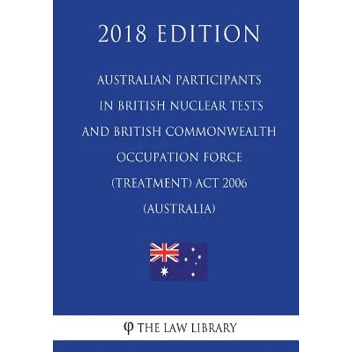 Australian Participants in British Nuclear Tests and British Commonwealth Occupation Force (Treatment) Act 2006 (Australia) (2018 Edition)