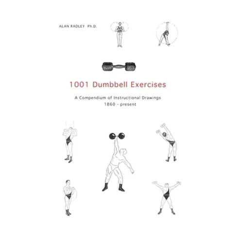 1001 Dumbbell Exercises: A Compendium of Instructional Drawings 1860- Present