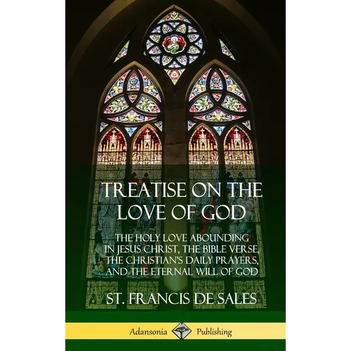 Treatise on the Love of God: The Holy Love Abounding in Jesus Christ, the Bible Verse, the Christian's Daily Prayers, and the Eternal Will of God (