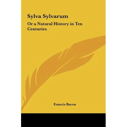 Sylva Sylvarum: Or a Natural History in Ten Centuries