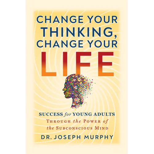 Change Your Thinking, Change Your Life: Success for Young Adults Through the Power of the Subconscious Mind