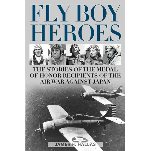 Fly Boy Heroes: The Stories of the Medal of Honor Recipients of the Air War Against Japan