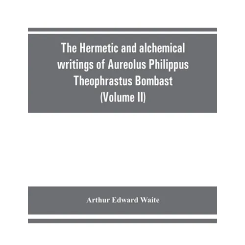 The Hermetic and alchemical writings of Aureolus Philippus Theophrastus Bombast, of Hohenheim, called Paracelsus the Great (Volume II) Hermetic Medici