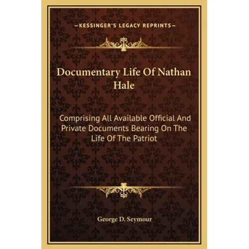 Documentary Life Of Nathan Hale: Comprising All Available Official And Private Documents Bearing On The Life Of The Patriot