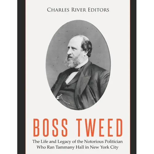 Boss Tweed: The Life and Legacy of the Notorious Politician Who Ran Tammany Hall in New York City