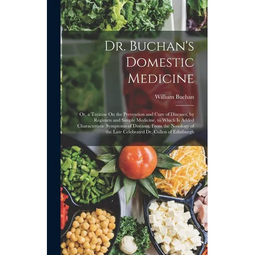 Dr. Buchan's Domestic Medicine: Or, a Treatise On the Prevention and Cure of Diseases, by Regimen and Simple Medicine, to Which Is Added Characteristi