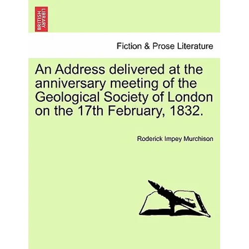 An Address Delivered at the Anniversary Meeting of the Geological Society of London on the 17th February, 1832.