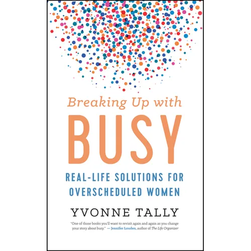 Breaking Up with Busy: Real-Life Solutions for Overscheduled Women