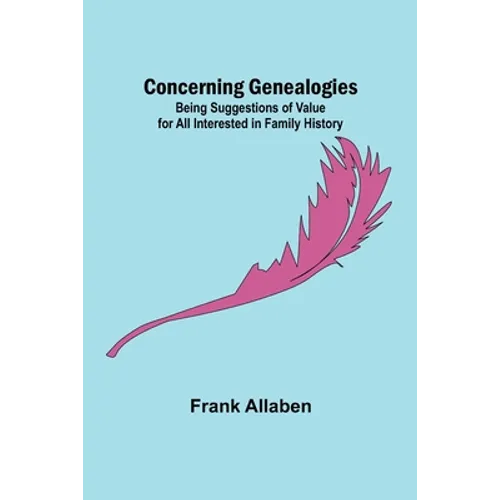 Concerning Genealogies; Being Suggestions of Value for All Interested in Family History