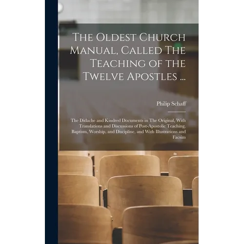 The Oldest Church Manual, Called The Teaching of the Twelve Apostles ...: The Didache and Kindred Documents in The Original, With Translations and Dis