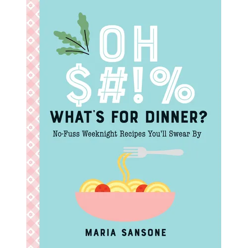 Oh $#!% What's for Dinner?: No-Fuss Weeknight Recipes You'll Swear by