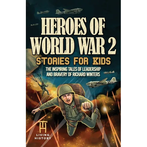 Heroes of World War 2 Stories for Kids: The Inspiring Tales of Leadership and Bravery of Richard Winters as He Fought in D-Day to Germany