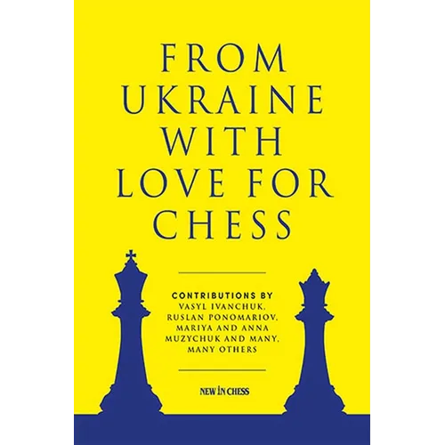 From Ukraine with Love for Chess: With Contributions by Vasyl Ivanchuk, Ruslan Ponomariov, Mariya and Anna Muzychuk and Many, Many Others