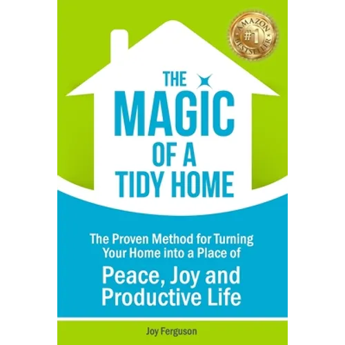 The Magic of a Tidy Home: The Proven Method for Turning Your Home into a Place of Peace, Joy and Productive Life
