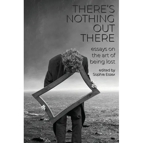 There's Nothing Out There: Essays on the Art of Being Lost