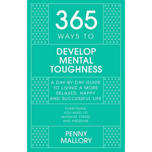 365 Ways to Develop Mental Toughness: A Day-By-Day Guide to Living a Happier and More Successful Life