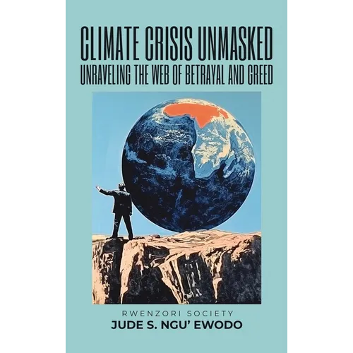 Climate Crisis Unmasked: Unraveling the Web of Betrayal and Greed: Unraveling the Web of Betrayal And Greed