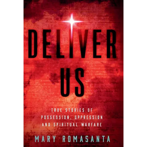 Deliver Us: True Stories of Possession, Oppression, and Spiritual Warfare