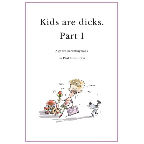 Kids are Dicks: A gonzo parenting book