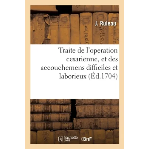 Traite de l'Operation Cesarienne, Et Des Accouchemens Difficiles Et Laborieux: Avec Des Remedes Contre Les Maladies Qui Surviennent Aux Femmes