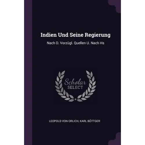 Indien Und Seine Regierung: Nach D. Vorzügl. Quellen U. Nach Hs