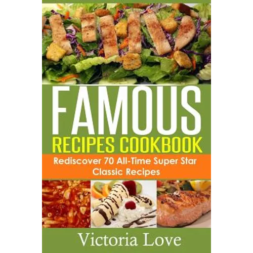 Famous Recipes Cookbook: 70 All-Time Favorite Classic Cooking Recipes! The Most Healthy, Delicious, Amazing Recipes Cookbook You'll Ever Find and Eat!