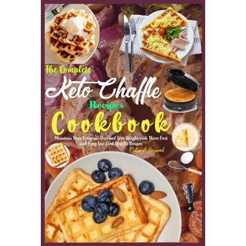 The Complete Keto Chaffle Recipes Cookbook: Maintain Your Ketogenic Diet and Lose Weight with These Fast and Easy Low Carb Waffle Recipes.
