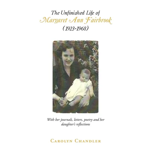 The Unfinished Life of Margaret Ann Fairbrook (1923-1968): With her journals, letters, poetry and her daughter's reflections