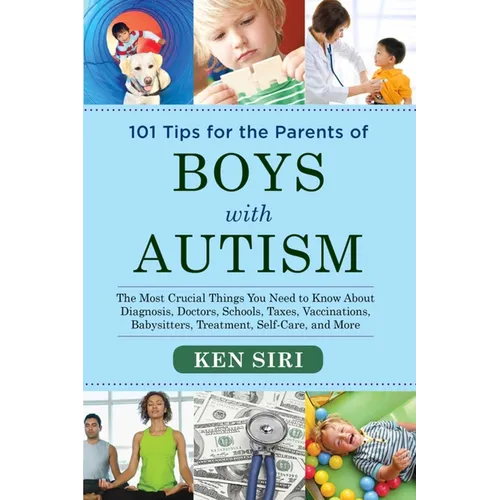 101 Tips for the Parents of Boys with Autism: The Most Crucial Things You Need to Know about Diagnosis, Doctors, Schools, Taxes, Vaccinations, Babysit
