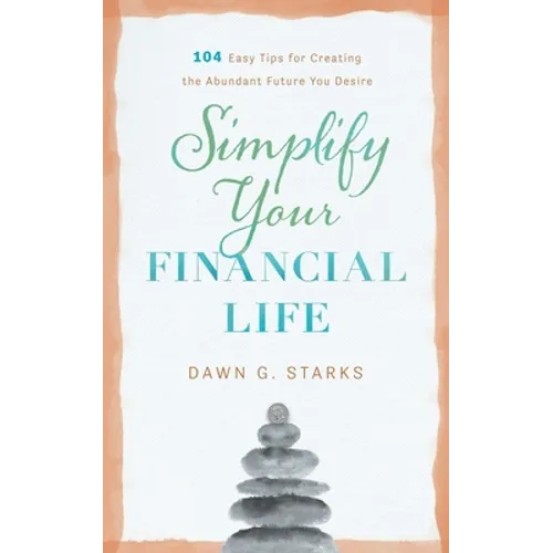 Simplify Your Financial Life: 104 Easy Tips for Creating the Abundant Future You Desire
