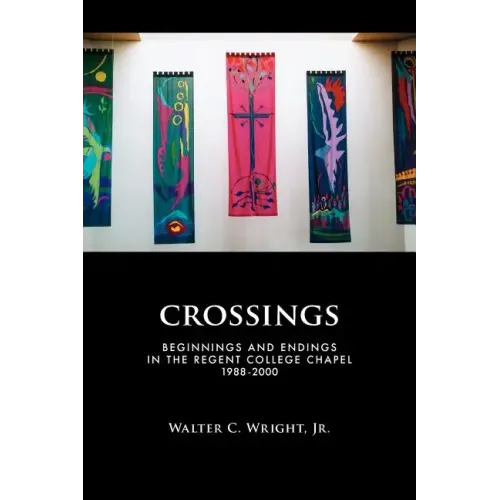 Crossings: Beginnings and Endings in the Regent College Chapel 1988-2000