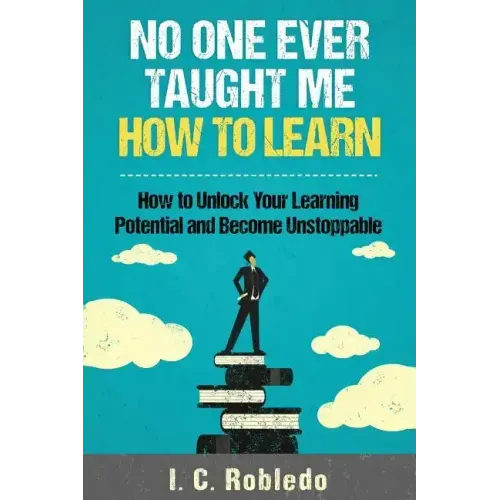 No One Ever Taught Me How to Learn: How to Unlock Your Learning Potential and Become Unstoppable