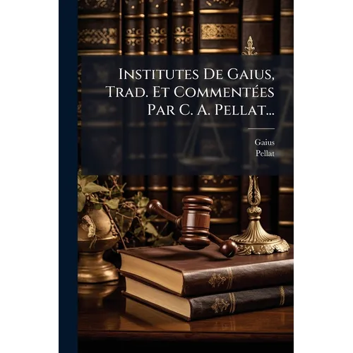 Institutes De Gaius, Trad. Et CommentÃ(c)es Par C. A. Pellat...