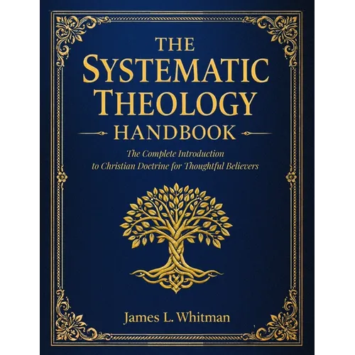 The Systematic Theology Handbook: The Complete Introduction to Christian Doctrine for Thoughtful Believers