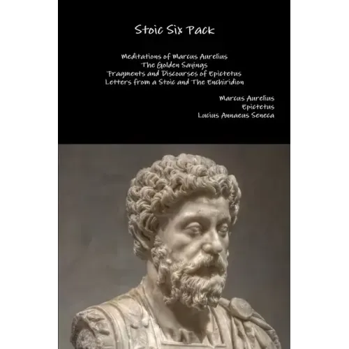 Stoic Six Pack: Meditations of Marcus Aurelius The Golden Sayings Fragments and Discourses of Epictetus Letters from a Stoic and The Enchiridion