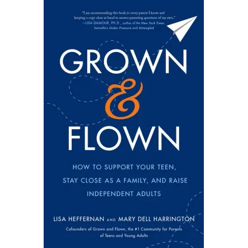 Grown and Flown: How to Support Your Teen, Stay Close as a Family, and Raise Independent Adults