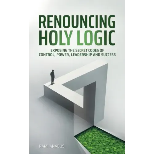 Renouncing Holy Logic: Exposing the Secret Codes of Control, Power, Leadership and Success