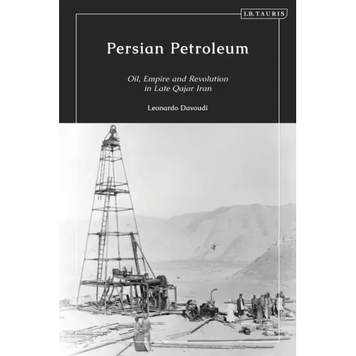 Persian Petroleum: Oil, Empire and Revolution in Late Qajar Iran