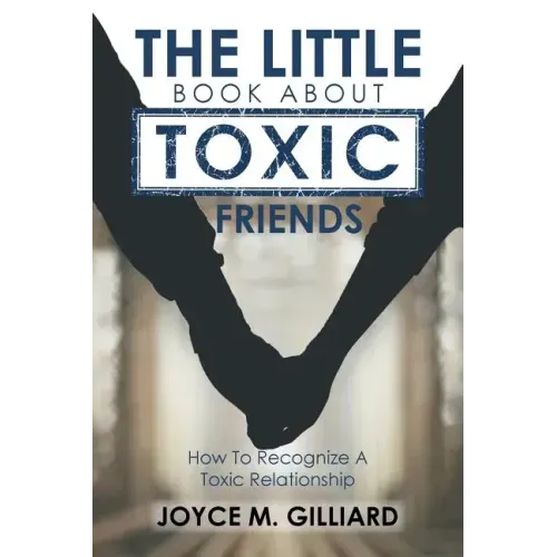 The Little Book About Toxic Friends: How To Recognize A Toxic Relationship