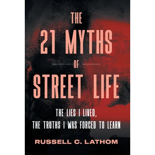 The 21 Myths of Street Life: The Lies I Lived, the Truths I Was Forced to Learn