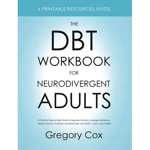 The DBT Workbook for Neurodivergent Adults: A Practical Step-by-Step Guide to Regulate Emotions, Manage Meltdowns, Reduce Sensory Overload, and Build