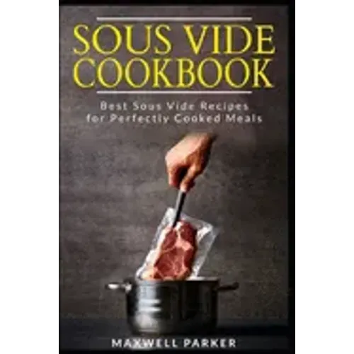 Sous Vide Cookbook: Best Sous Vide Recipes for Perfectly Cooked Meals