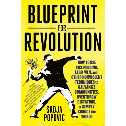 Blueprint for Revolution: How to Use Rice Pudding, Lego Men, and Other Nonviolent Techniques to Galvanize Communities, Overthrow Dictators, or Simply