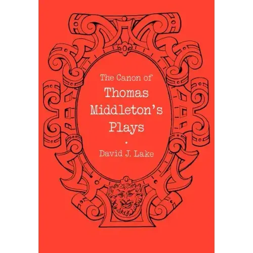 The Canon of Thomas Middleton's Plays: Internal Evidence for the Major Problems of Authorship