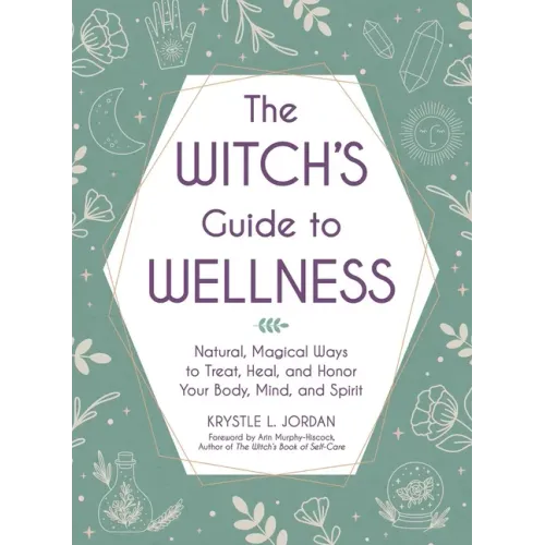 The Witch's Guide to Wellness: Natural, Magical Ways to Treat, Heal, and Honor Your Body, Mind, and Spirit