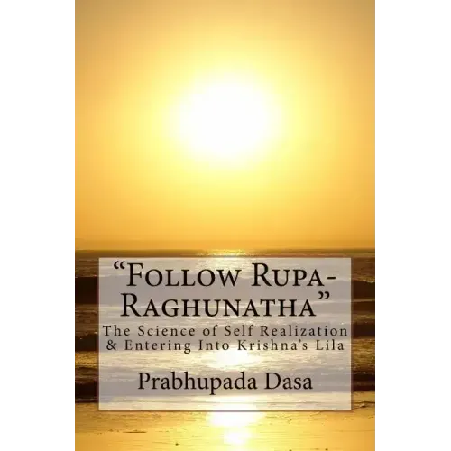 Follow Rupa-Raghunatha: The Science of Self Realization and Entering Into Krishna's Lila.