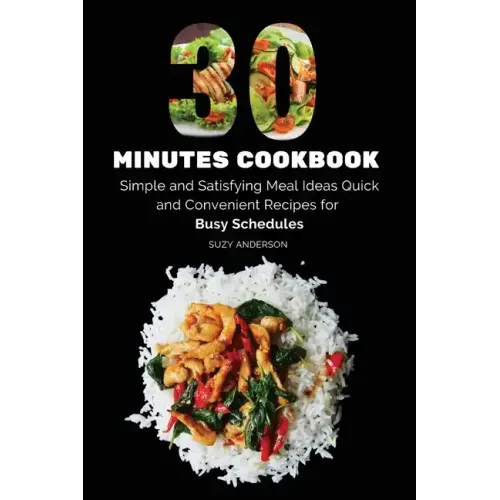 30 Minutes Cookbook: Simple and Satisfying Meal Ideas. Quick and Convenient Recipes for Busy Schedules.