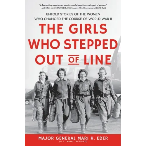 The Girls Who Stepped Out of Line: Untold Stories of the Women Who Changed the Course of World War II