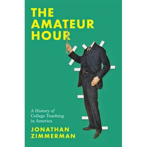 The Amateur Hour: A History of College Teaching in America