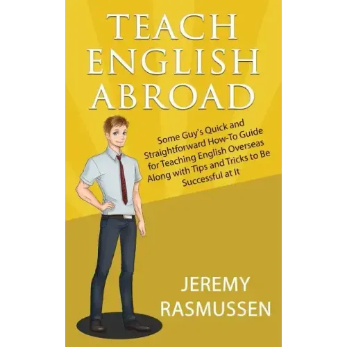 Teach English Abroad: Some Guy's Quick and Straightforward How-To Guide for Teaching English Overseas Along with Tips and Tricks to Be Successful at I